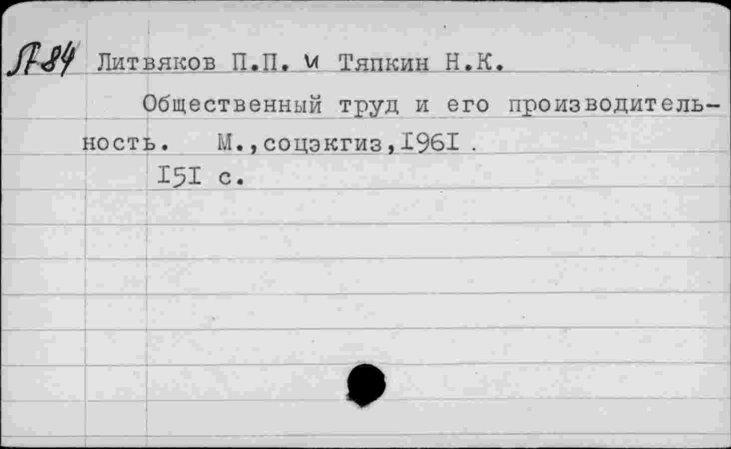 ﻿Литвинов П.П. V Тяпкин Н.К.
Общественный труд и его производительность. М.,соцэкгиз,1961 .
151 с.